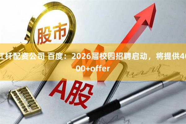 杠杆配资公司 百度：2026届校园招聘启动，将提供4000+offer