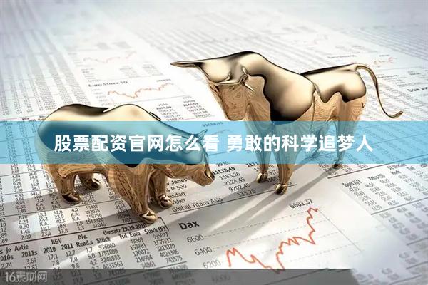 股票配资官网怎么看 勇敢的科学追梦人