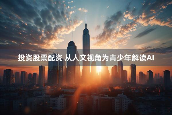 投资股票配资 从人文视角为青少年解读AI