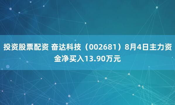 投资股票配资 奋达科技（002681）8月4日主力资金净买入13.90万元