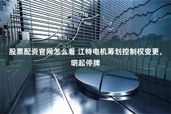 股票配资官网怎么看 江特电机筹划控制权变更，明起停牌