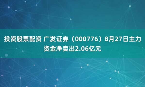 投资股票配资 广发证券（000776）8月27日主力资金净卖出2.06亿元
