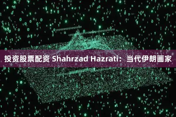 投资股票配资 Shahrzad Hazrati：当代伊朗画家