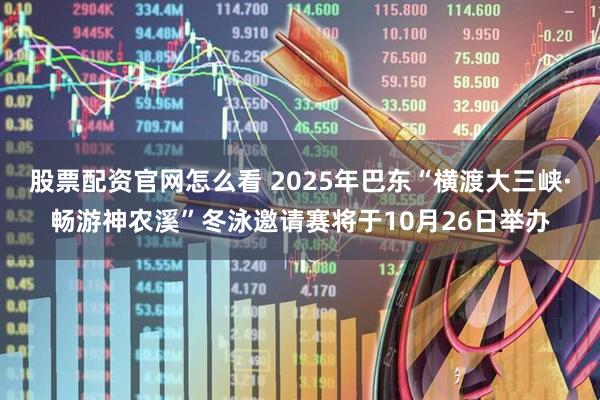 股票配资官网怎么看 2025年巴东“横渡大三峡·畅游神农溪”冬泳邀请赛将于10月26日举办