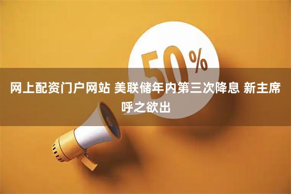 网上配资门户网站 美联储年内第三次降息 新主席呼之欲出