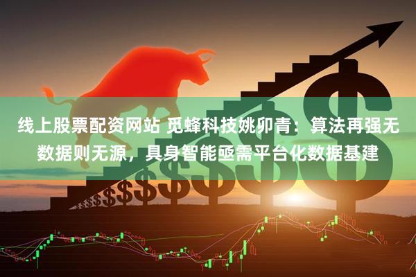 线上股票配资网站 觅蜂科技姚卯青：算法再强无数据则无源，具身智能亟需平台化数据基建