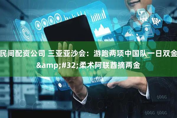 民间配资公司 三亚亚沙会：游跑两项中国队一日双金 柔术阿联酋摘两金