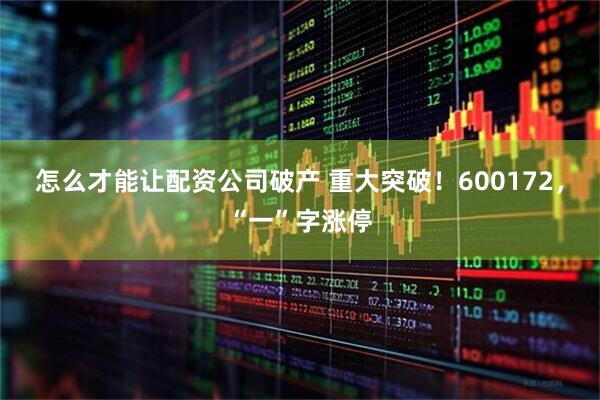 怎么才能让配资公司破产 重大突破！600172，“一”字涨停